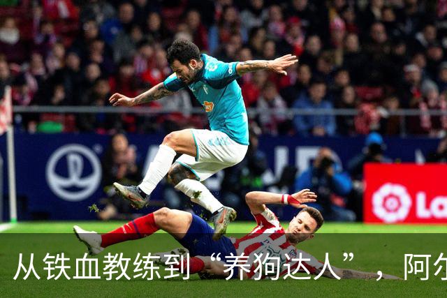 从铁血教练到“养狗达人”，阿尔特塔如何重塑阿森纳
