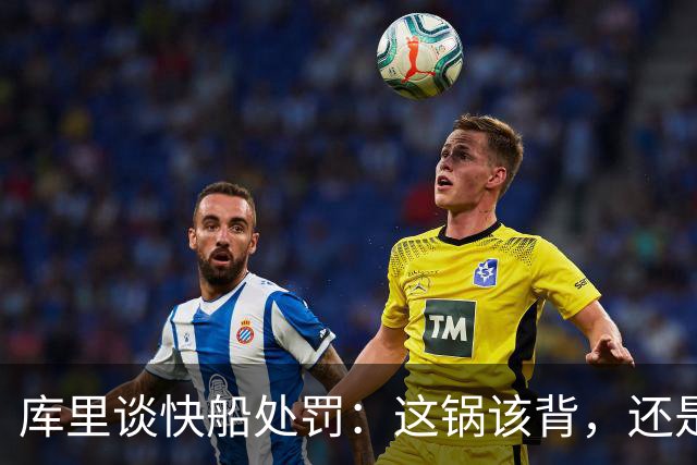 库里谈快船处罚：这锅该背，还是得让萧华来！