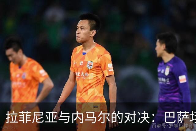 拉菲尼亚与内马尔的对决：巴萨场上双雄同频共振