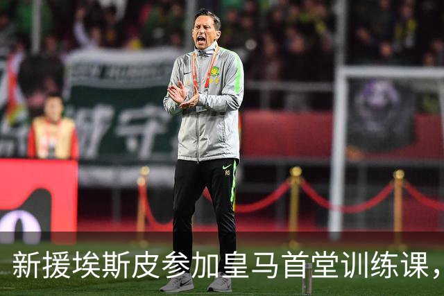 新援埃斯皮参加皇马首堂训练课，穆帅亲自上前调教