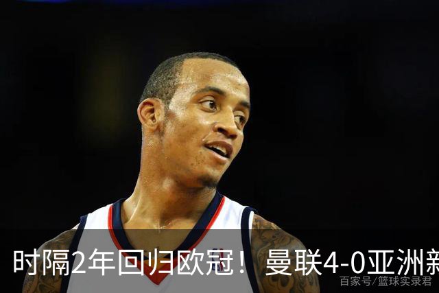 时隔2年回归欧冠！曼联4-0亚洲新军获开门红 7500万锋霸连场破门