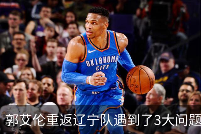 郭艾伦重返辽宁队遇到了3大问题！
